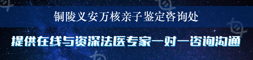 铜陵义安万核亲子鉴定咨询处